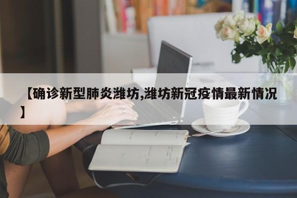 【确诊新型肺炎潍坊,潍坊新冠疫情最新情况】