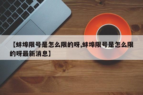 【蚌埠限号是怎么限的呀,蚌埠限号是怎么限的呀最新消息】
