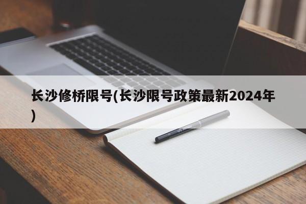 长沙修桥限号(长沙限号政策最新2024年)