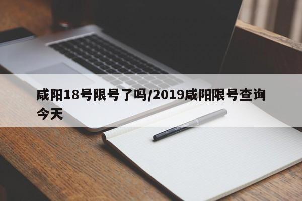 咸阳18号限号了吗/2019咸阳限号查询今天