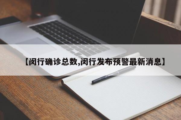 【闵行确诊总数,闵行发布预警最新消息】