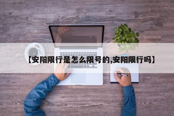 【安阳限行是怎么限号的,安阳限行吗】