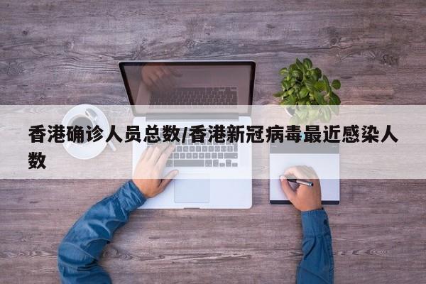 香港确诊人员总数/香港新冠病毒最近感染人数