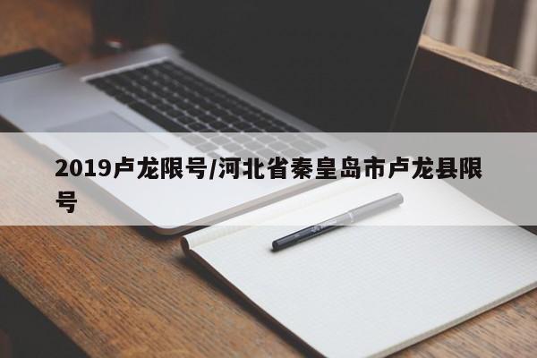 2019卢龙限号/河北省秦皇岛市卢龙县限号