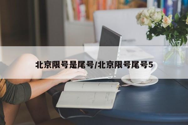 北京限号是尾号/北京限号尾号5
