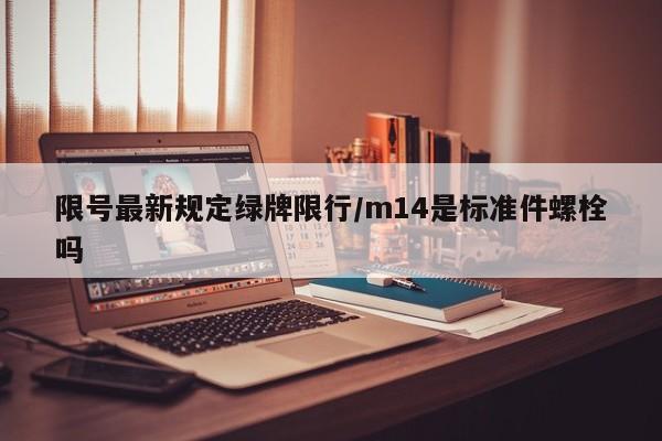 限号最新规定绿牌限行/m14是标准件螺栓吗