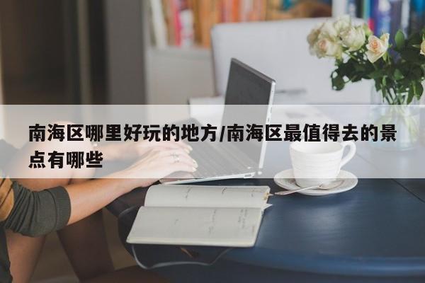 南海区哪里好玩的地方/南海区最值得去的景点有哪些