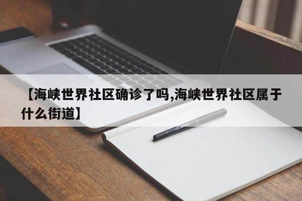 【海峡世界社区确诊了吗,海峡世界社区属于什么街道】