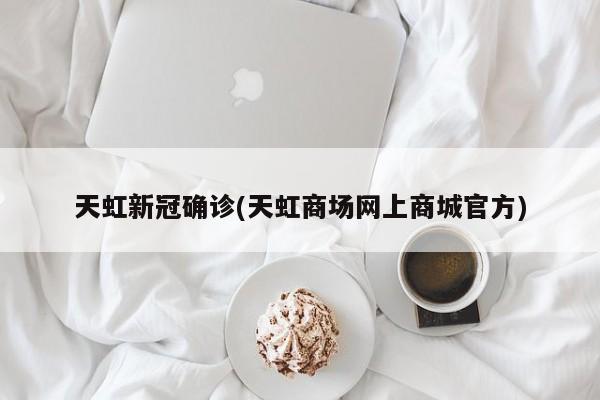 天虹新冠确诊(天虹商场网上商城官方)