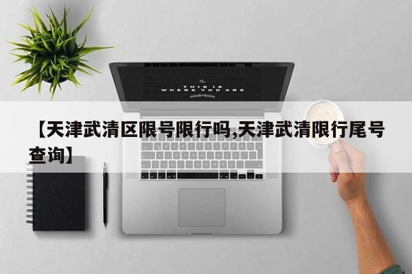 【天津武清区限号限行吗,天津武清限行尾号查询】