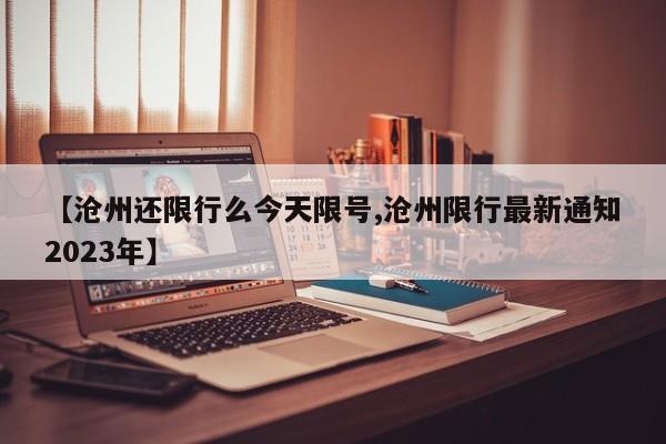 【沧州还限行么今天限号,沧州限行最新通知2023年】