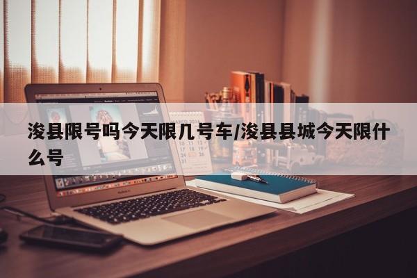 浚县限号吗今天限几号车/浚县县城今天限什么号