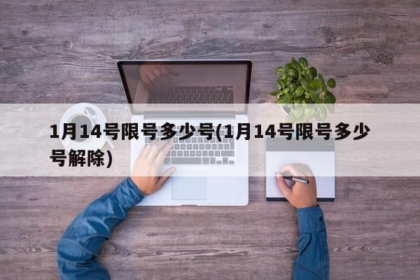 1月14号限号多少号(1月14号限号多少号解除)