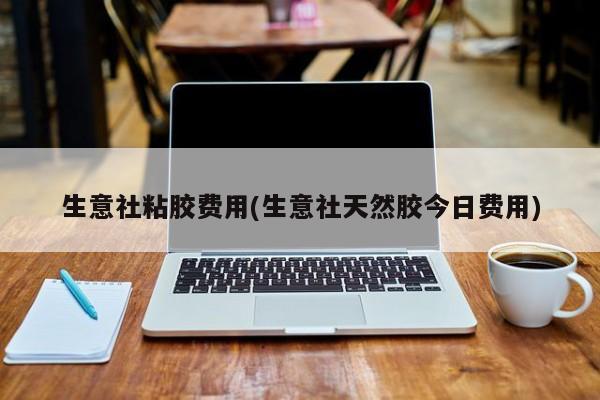 生意社粘胶费用(生意社天然胶今日费用)