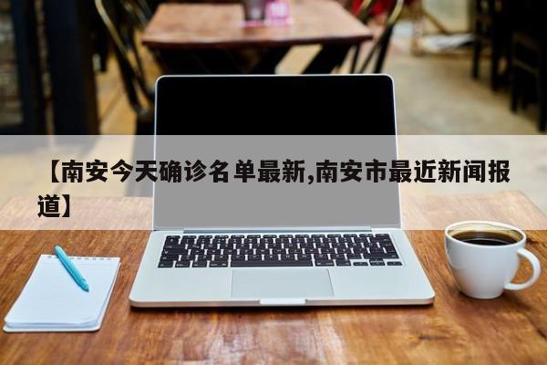 【南安今天确诊名单最新,南安市最近新闻报道】