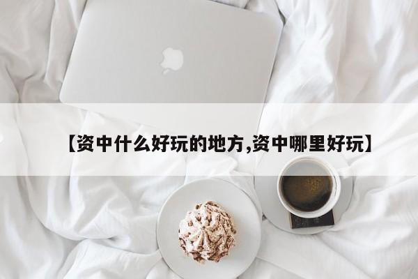 【资中什么好玩的地方,资中哪里好玩】