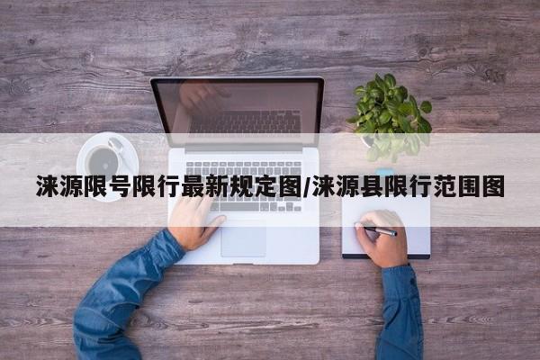涞源限号限行最新规定图/涞源县限行范围图