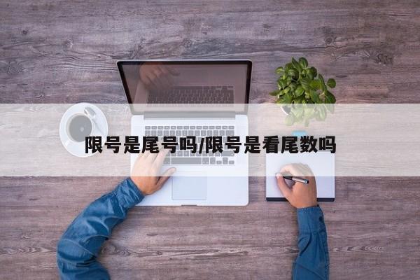 限号是尾号吗/限号是看尾数吗