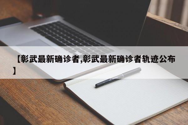 【彰武最新确诊者,彰武最新确诊者轨迹公布】