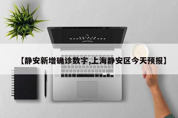 【静安新增确诊数字,上海静安区今天预报】