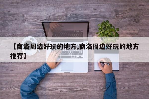 【商洛周边好玩的地方,商洛周边好玩的地方推荐】