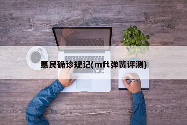 惠民确诊规记(mft弹簧评测)