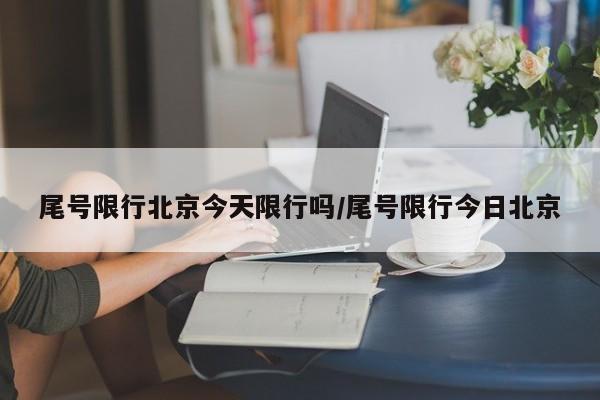 尾号限行北京今天限行吗/尾号限行今日北京