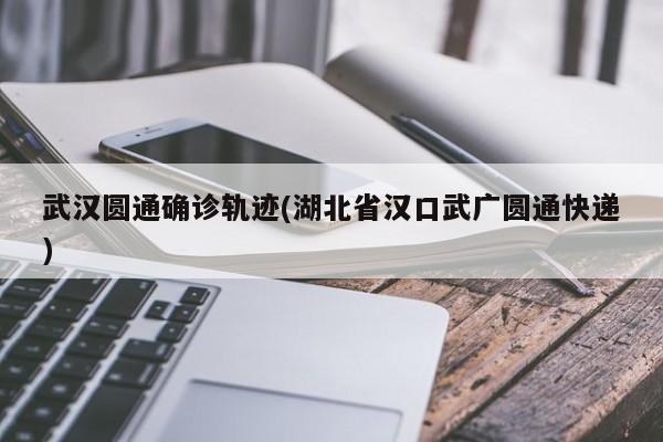 武汉圆通确诊轨迹(湖北省汉口武广圆通快递)