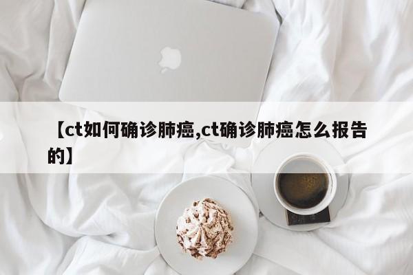 【ct如何确诊肺癌,ct确诊肺癌怎么报告的】