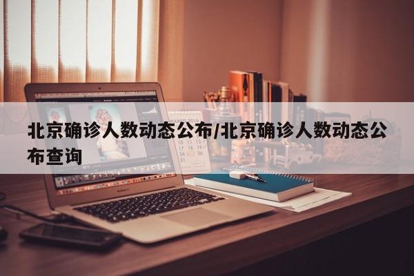 北京确诊人数动态公布/北京确诊人数动态公布查询