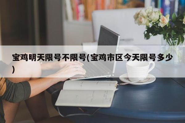 宝鸡明天限号不限号(宝鸡市区今天限号多少)