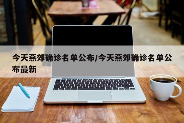 今天燕郊确诊名单公布/今天燕郊确诊名单公布最新