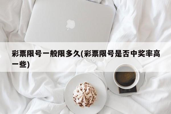 彩票限号一般限多久(彩票限号是否中奖率高一些)