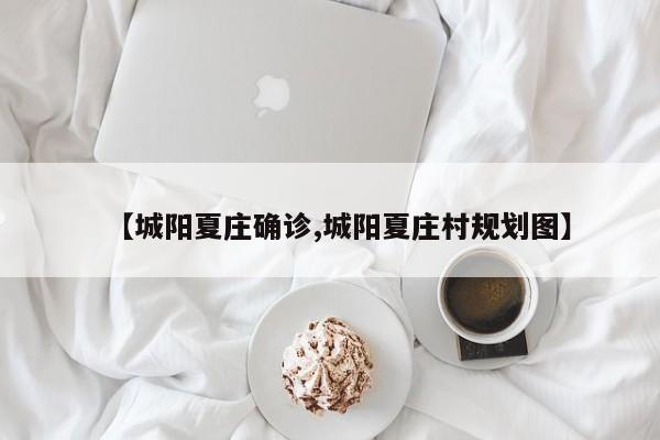 【城阳夏庄确诊,城阳夏庄村规划图】