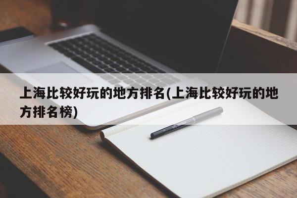 上海比较好玩的地方排名(上海比较好玩的地方排名榜)