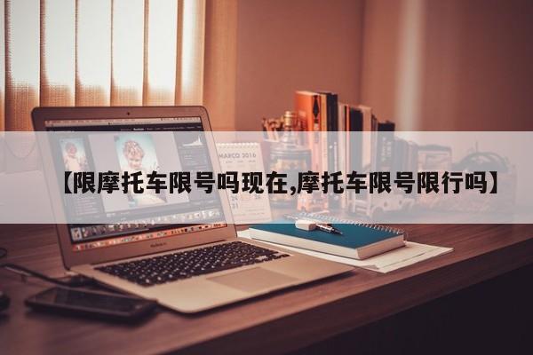 【限摩托车限号吗现在,摩托车限号限行吗】