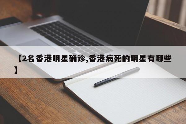 【2名香港明星确诊,香港病死的明星有哪些】
