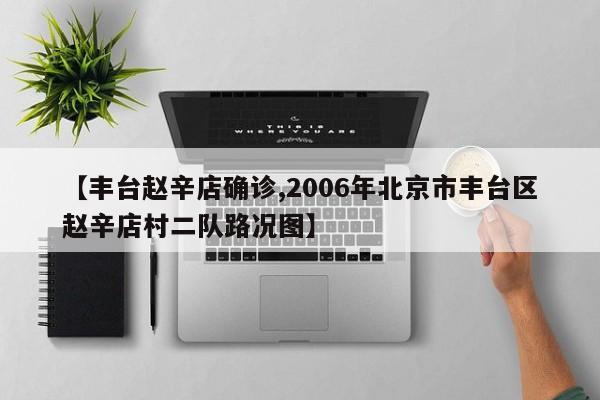 【丰台赵辛店确诊,2006年北京市丰台区赵辛店村二队路况图】
