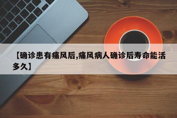 【确诊患有痛风后,痛风病人确诊后寿命能活多久】