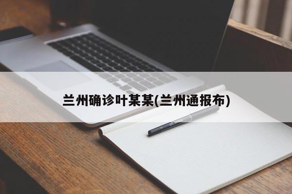 兰州确诊叶某某(兰州通报布)