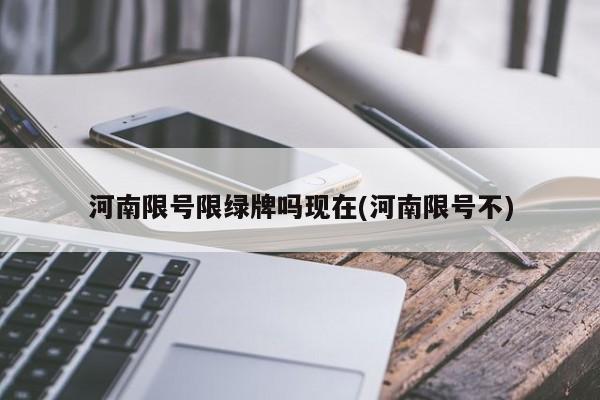 河南限号限绿牌吗现在(河南限号不)