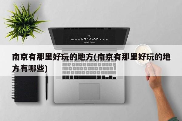 南京有那里好玩的地方(南京有那里好玩的地方有哪些)