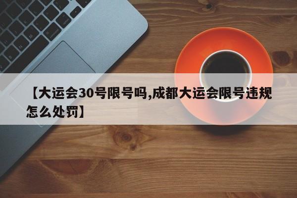 【大运会30号限号吗,成都大运会限号违规怎么处罚】