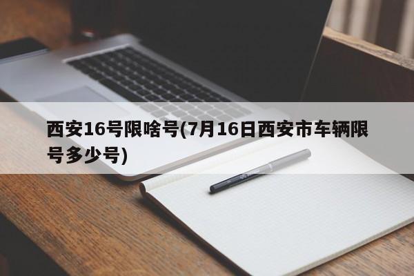西安16号限啥号(7月16日西安市车辆限号多少号)