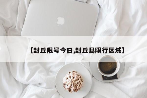 【封丘限号今日,封丘县限行区域】