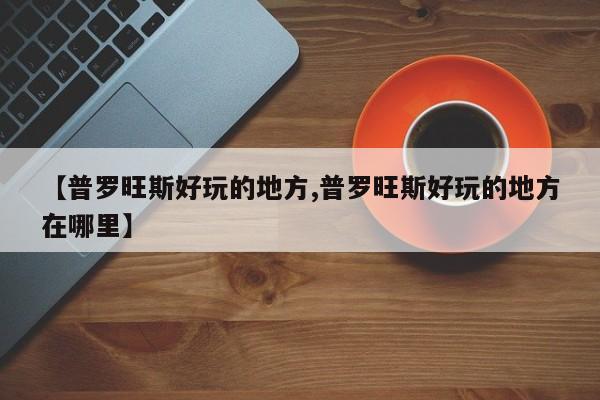 【普罗旺斯好玩的地方,普罗旺斯好玩的地方在哪里】